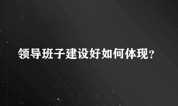 领导班子建设好如何体现？