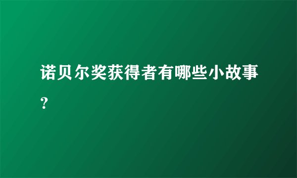 诺贝尔奖获得者有哪些小故事？