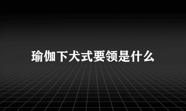 瑜伽下犬式要领是什么