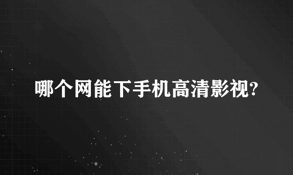 哪个网能下手机高清影视?