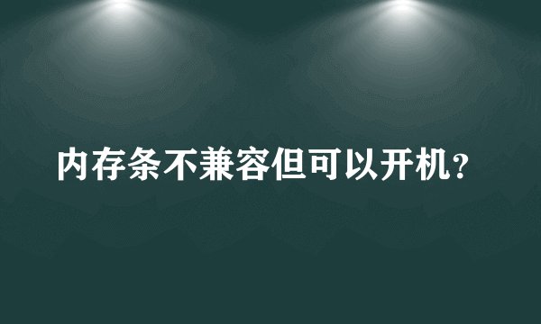 内存条不兼容但可以开机？