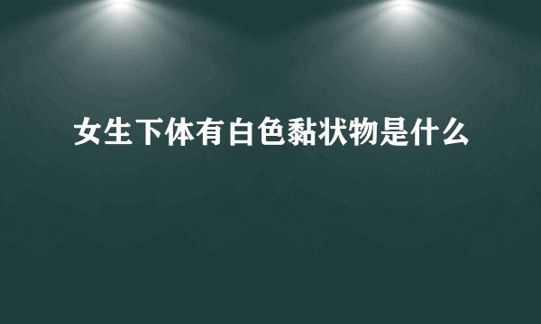 女生下体有白色黏状物是什么