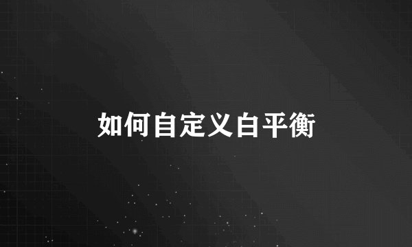 如何自定义白平衡