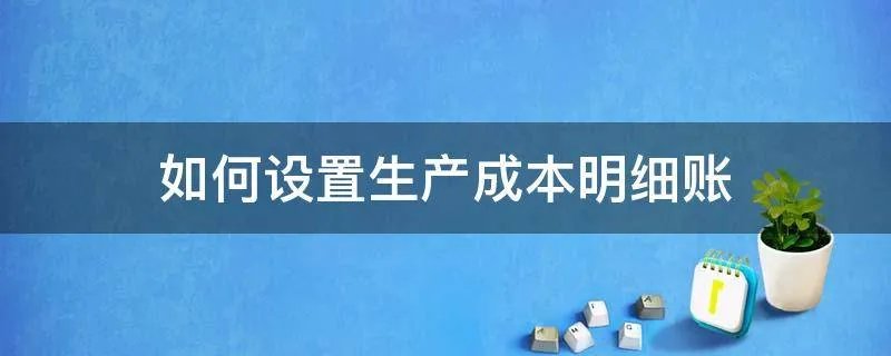 如何设置生产成本明细账