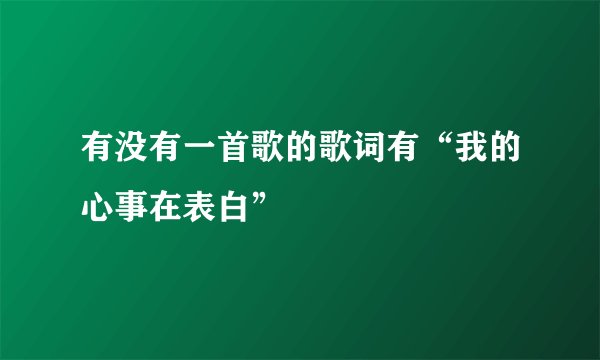 有没有一首歌的歌词有“我的心事在表白”