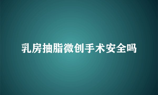 乳房抽脂微创手术安全吗