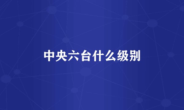中央六台什么级别