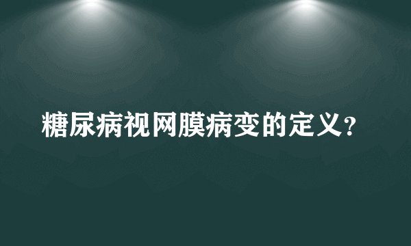 糖尿病视网膜病变的定义？