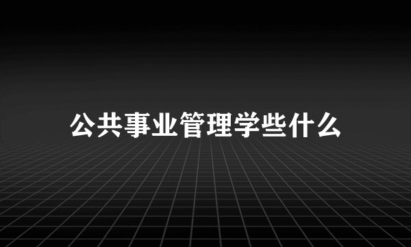 公共事业管理学些什么