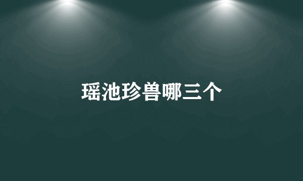 瑶池珍兽哪三个