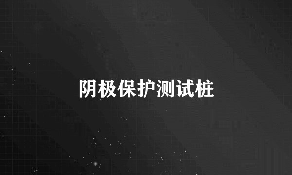 阴极保护测试桩