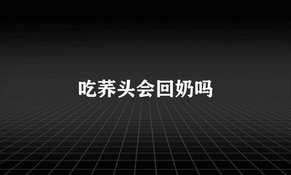 吃荞头会回奶吗