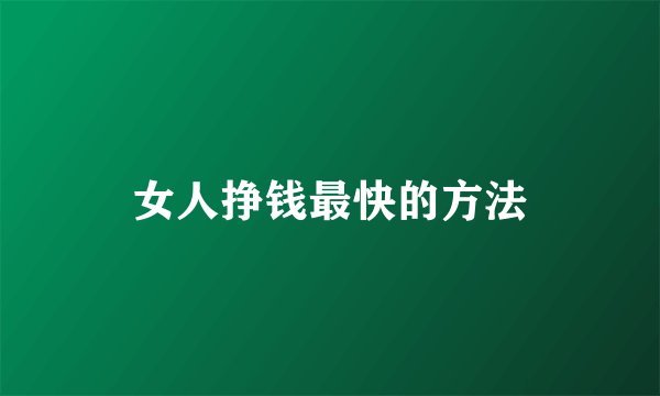 女人挣钱最快的方法