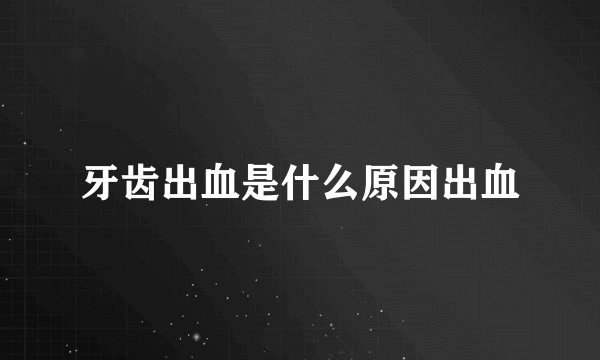 牙齿出血是什么原因出血
