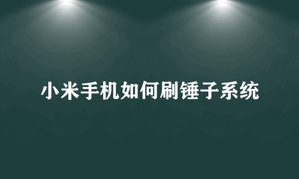 小米手机如何刷锤子系统