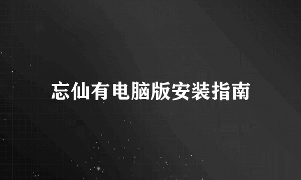 忘仙有电脑版安装指南