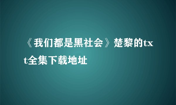 《我们都是黑社会》楚黎的txt全集下载地址