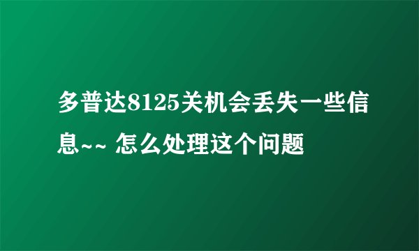 多普达8125关机会丢失一些信息~~ 怎么处理这个问题