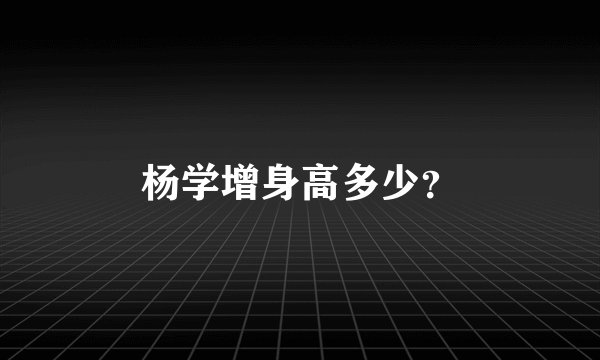 杨学增身高多少？