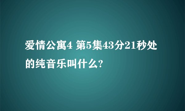 爱情公寓4 第5集43分21秒处的纯音乐叫什么?