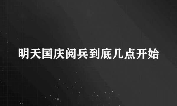 明天国庆阅兵到底几点开始
