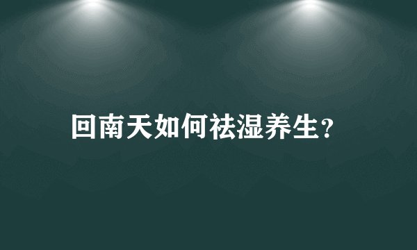 回南天如何祛湿养生？