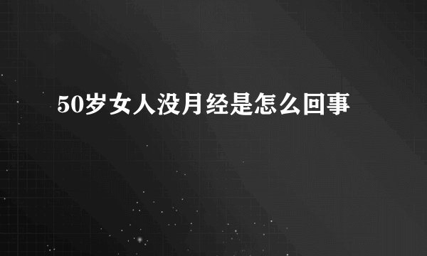 50岁女人没月经是怎么回事