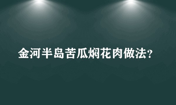 金河半岛苦瓜焖花肉做法？