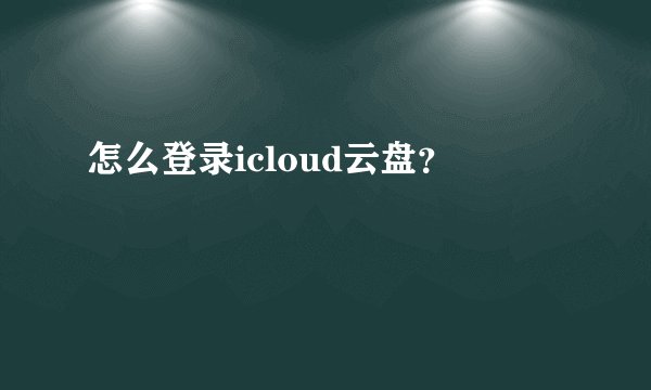 怎么登录icloud云盘?