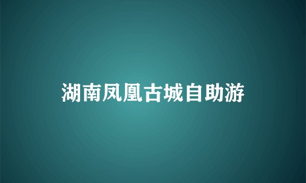 湖南凤凰古城自助游