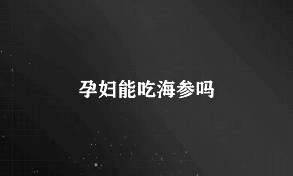 孕妇能吃海参吗