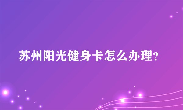 苏州阳光健身卡怎么办理？