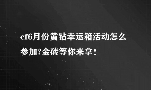 cf6月份黄钻幸运箱活动怎么参加?金砖等你来拿！