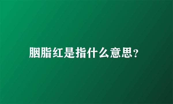 胭脂红是指什么意思？