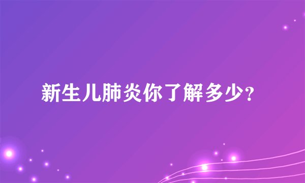 新生儿肺炎你了解多少？