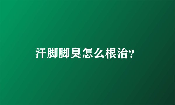 汗脚脚臭怎么根治？