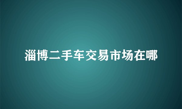 淄博二手车交易市场在哪