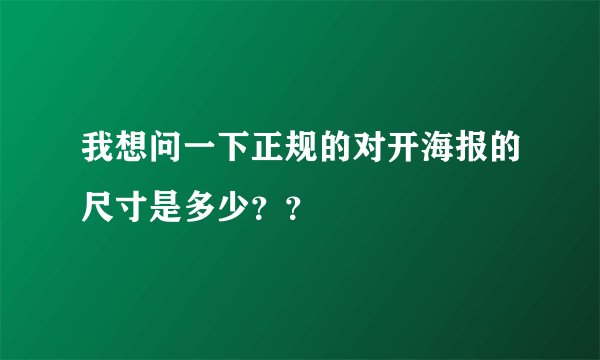 我想问一下正规的对开海报的尺寸是多少？？