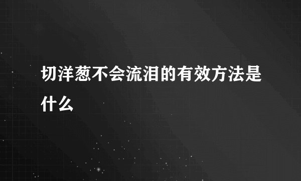 切洋葱不会流泪的有效方法是什么