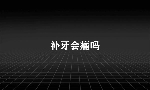 补牙会痛吗
