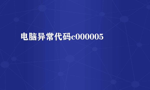 电脑异常代码c000005