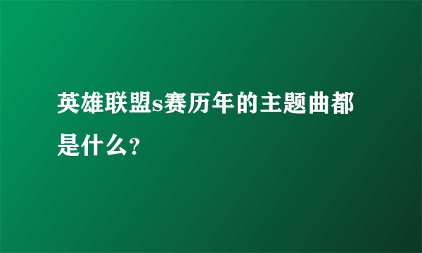 英雄联盟s赛历年的主题曲都是什么？