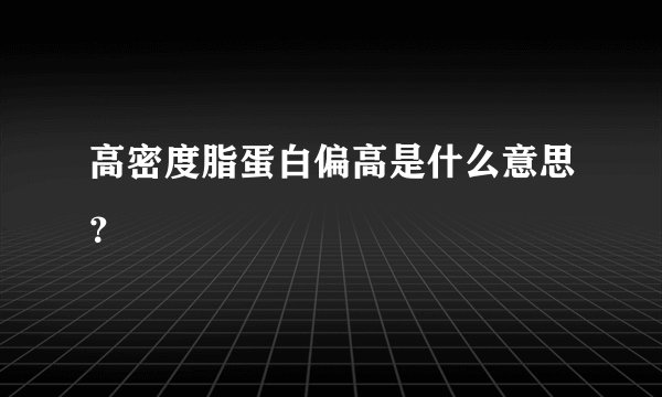 高密度脂蛋白偏高是什么意思?