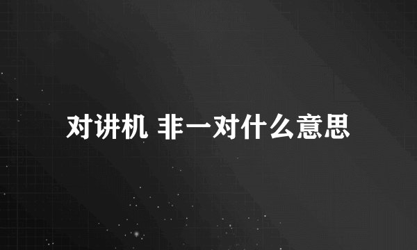 对讲机 非一对什么意思
