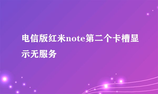 电信版红米note第二个卡槽显示无服务