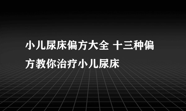 小儿尿床偏方大全 十三种偏方教你治疗小儿尿床