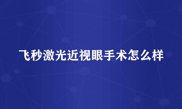 飞秒激光近视眼手术怎么样