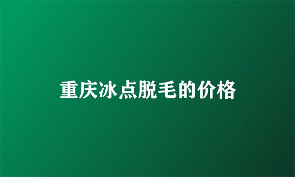 重庆冰点脱毛的价格