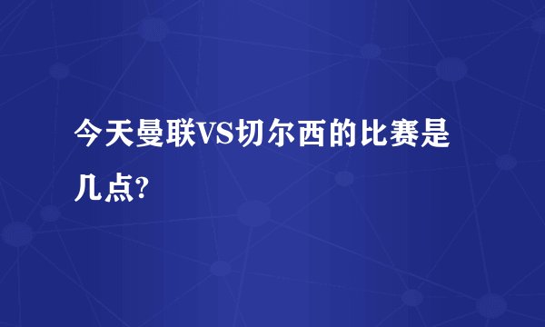 今天曼联VS切尔西的比赛是几点?