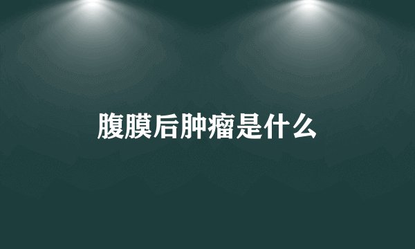 腹膜后肿瘤是什么